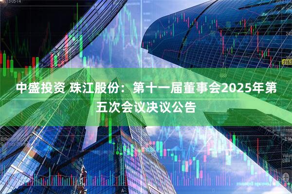 中盛投资 珠江股份：第十一届董事会2025年第五次会议决议公告