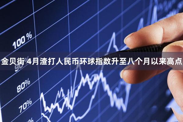 金贝街 4月渣打人民币环球指数升至八个月以来高点