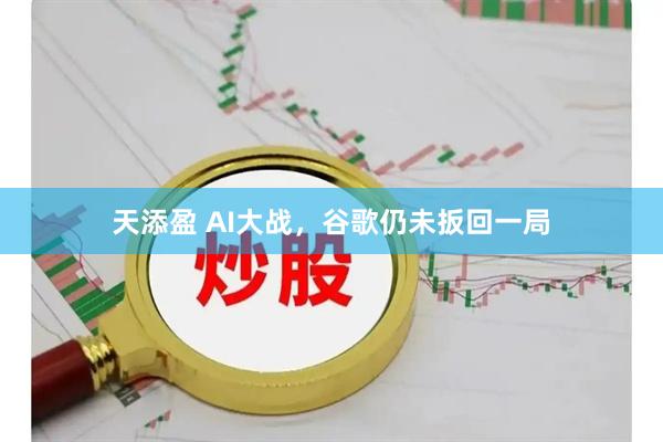 天添盈 AI大战，谷歌仍未扳回一局