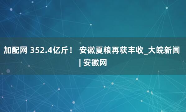 加配网 352.4亿斤！ 安徽夏粮再获丰收_大皖新闻 | 安徽网