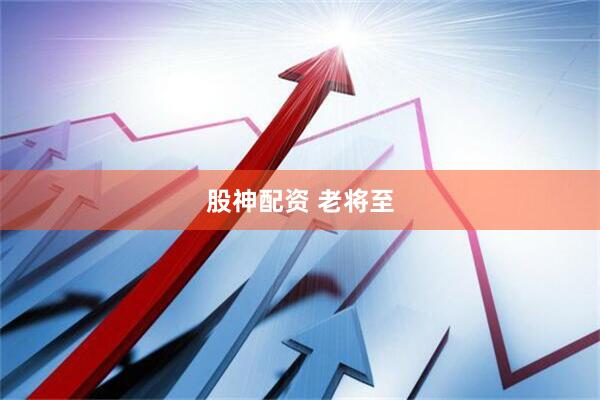 股神配资 老将至