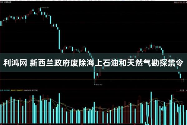 利鸿网 新西兰政府废除海上石油和天然气勘探禁令
