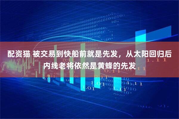 配资猫 被交易到快船前就是先发，从太阳回归后内线老将依然是黄蜂的先发