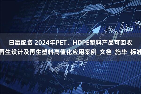 日赢配资 2024年PET、HDPE塑料产品可回收再生设计及再生塑料高值化应用案例_文档_施华_标准