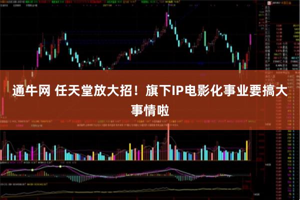 通牛网 任天堂放大招！旗下IP电影化事业要搞大事情啦