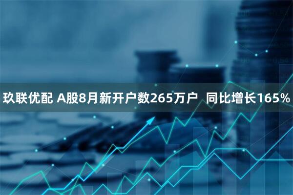 玖联优配 A股8月新开户数265万户  同比增长165%