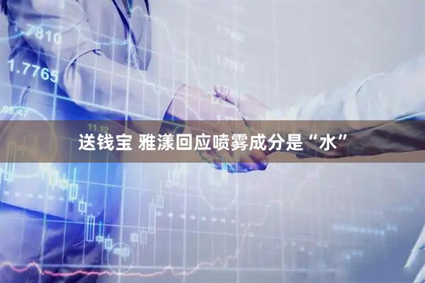 送钱宝 雅漾回应喷雾成分是“水”