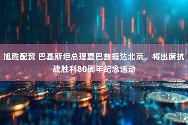 旭胜配资 巴基斯坦总理夏巴兹抵达北京，将出席抗战胜利80周年纪念活动