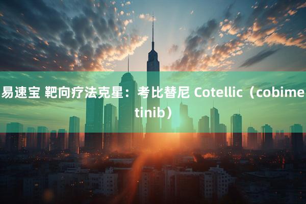 易速宝 靶向疗法克星：考比替尼 Cotellic（cobimetinib）