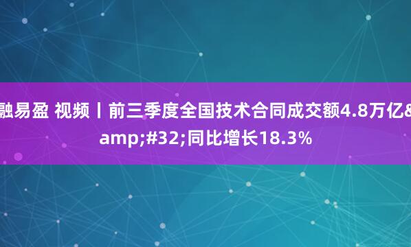 融易盈 视频丨前三季度全国技术合同成交额4.8万亿 同比增长18.3%