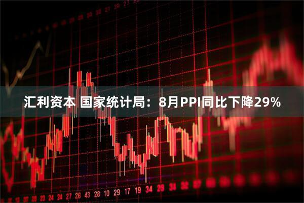 汇利资本 国家统计局：8月PPI同比下降29%